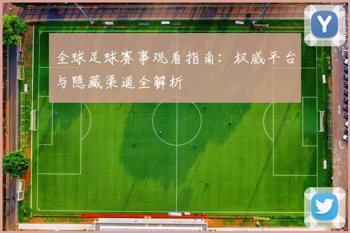 全球足球赛事观看指南：权威平台与隐藏渠道全解析