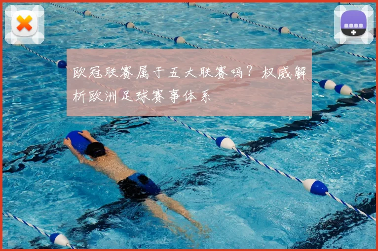 欧冠联赛属于五大联赛吗?权威解析欧洲足球赛事体系