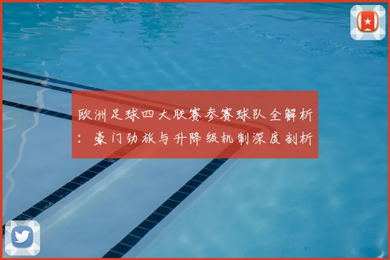欧洲足球四大联赛参赛球队全解析：豪门劲旅与升降级机制深度剖析