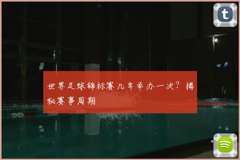 世界足球锦标赛几年举办一次？揭秘赛事周期