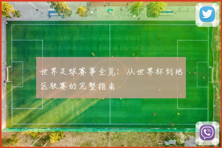 世界足球赛事全览：从世界杯到地区联赛的完整指南