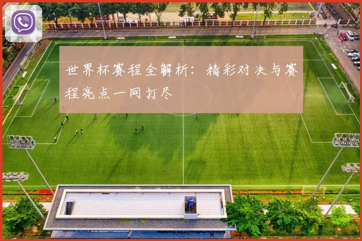 世界杯赛程全解析：精彩对决与赛程亮点一网打尽