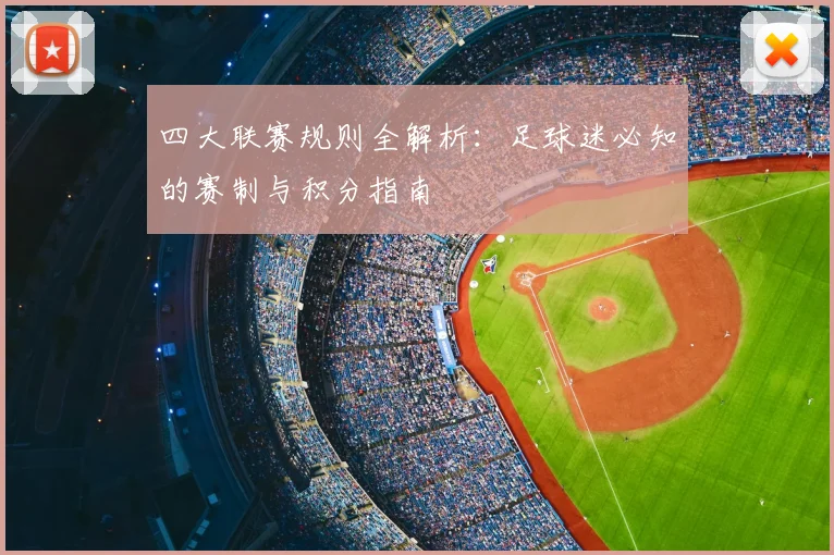 四大联赛规则全解析：足球迷必知的赛制与积分指南