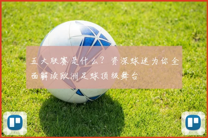 五大联赛是什么？资深球迷为你全面解读欧洲足球顶级舞台