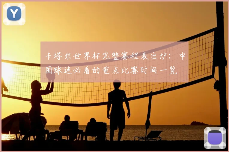 卡塔尔世界杯完整赛程表出炉：中国球迷必看的重点比赛时间一览
