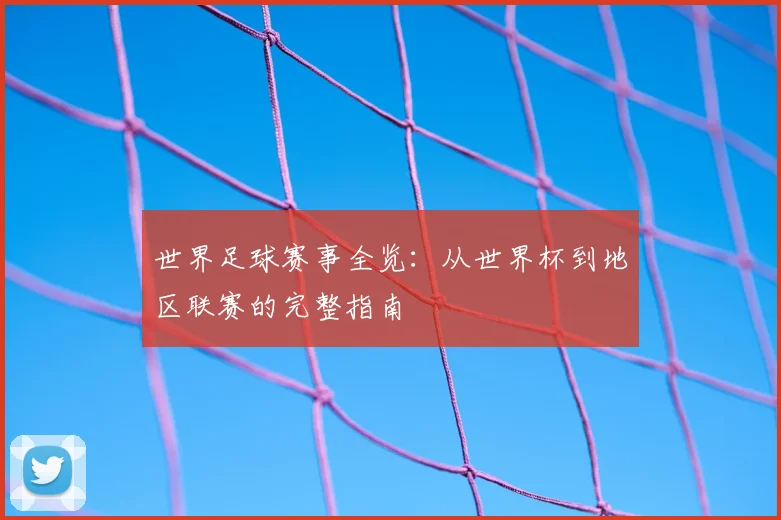 世界足球赛事全览：从世界杯到地区联赛的完整指南