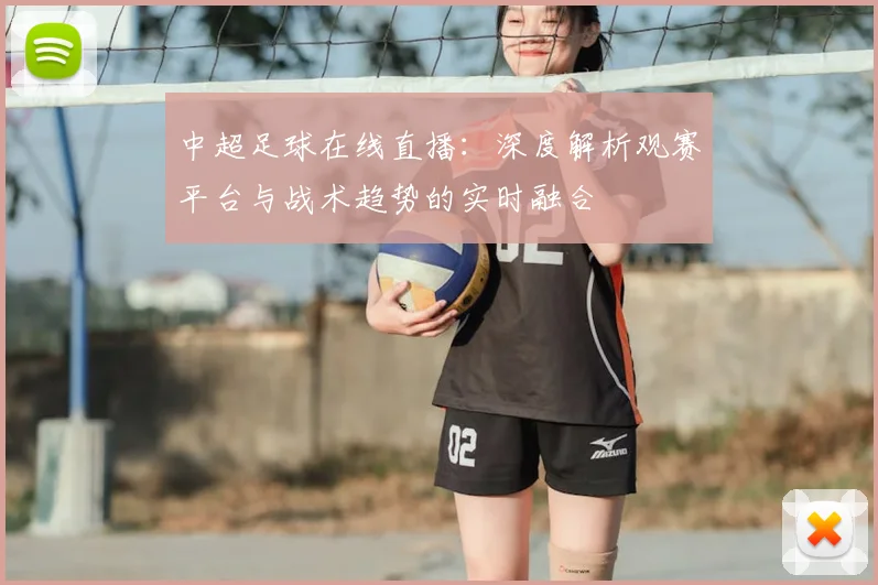 中超足球在线直播：深度解析观赛平台与战术趋势的实时融合