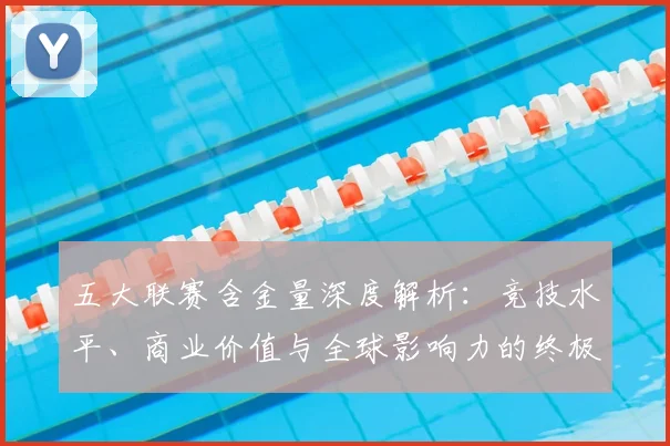 五大联赛含金量深度解析：竞技水平、商业价值与全球影响力的终极对决