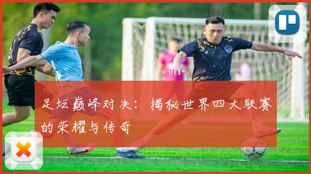足坛巅峰对决：揭秘世界四大联赛的荣耀与传奇