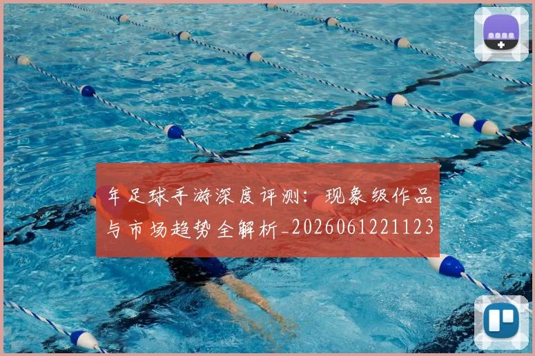 年足球手游深度评测：现象级作品与市场趋势全解析_20260612211238