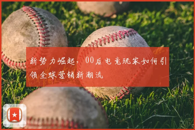 新势力崛起，00后电竞玩家如何引领全球营销新潮流