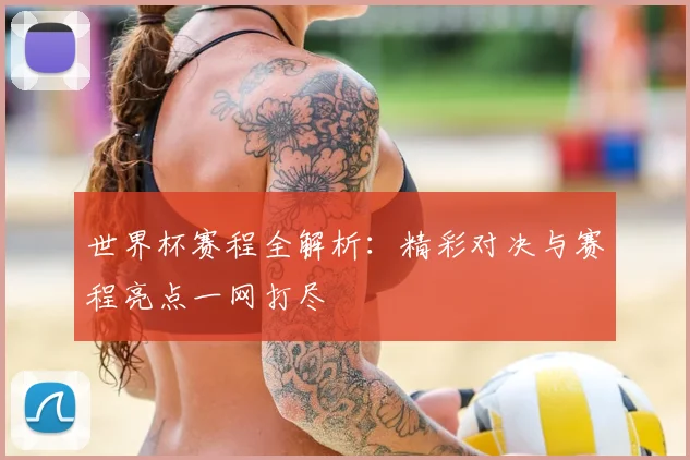 世界杯赛程全解析：精彩对决与赛程亮点一网打尽